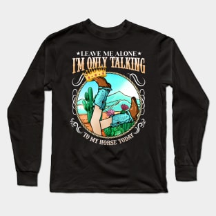 Leave Me Alone I'm Only Talking To My Horse Today Long Sleeve T-Shirt